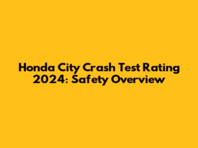 Honda City Crash Test Rating 2024: Safety Overview