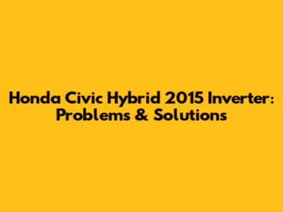 Honda Civic Hybrid 2015 Inverter: Problems & Solutions