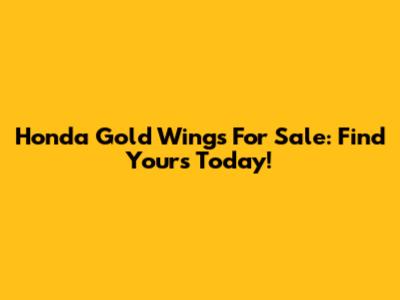 Honda Gold Wings For Sale: Find Yours Today!