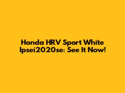 Honda HRV Sport White Ipsei2020se: See It Now!
