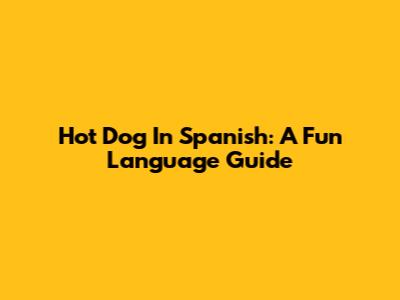 Hot Dog In Spanish: A Fun Language Guide