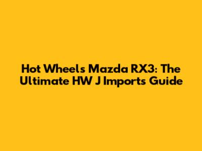 Hot Wheels Mazda RX3: The Ultimate HW J Imports Guide