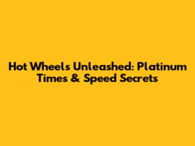 Hot Wheels Unleashed: Platinum Times & Speed Secrets