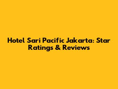 Hotel Sari Pacific Jakarta: Star Ratings & Reviews