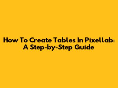 How To Create Tables In Pixellab: A Step-by-Step Guide