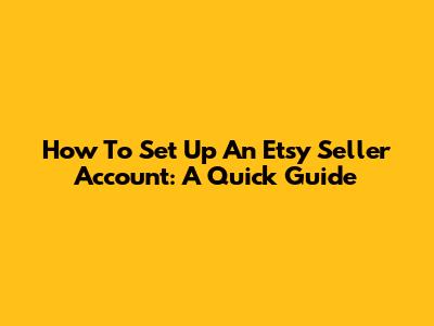 How To Set Up An Etsy Seller Account: A Quick Guide