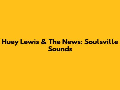 Huey Lewis & The News: Soulsville Sounds
