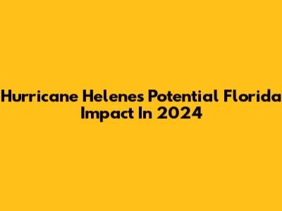 Hurricane Helene's Potential Florida Impact In 2024