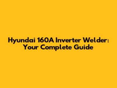 Hyundai 160A Inverter Welder: Your Complete Guide