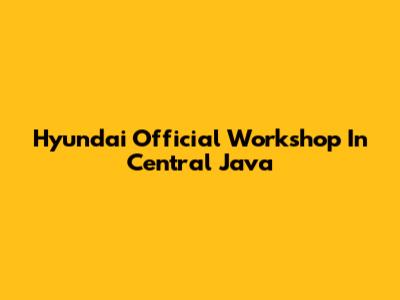 Hyundai Official Workshop In Central Java