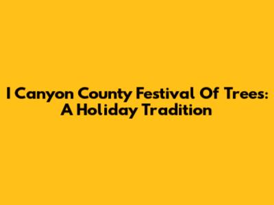 I Canyon County Festival Of Trees: A Holiday Tradition