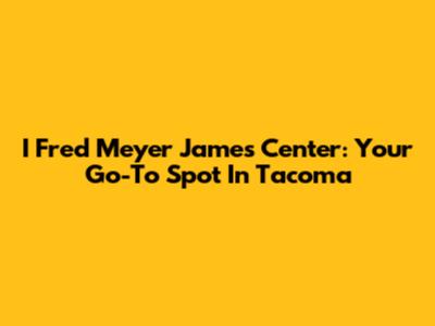 I Fred Meyer James Center: Your Go-To Spot In Tacoma