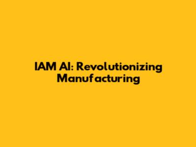 IAM AI: Revolutionizing Manufacturing