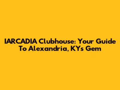 IARCADIA Clubhouse: Your Guide To Alexandria, KY's Gem
