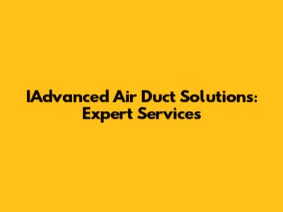 IAdvanced Air Duct Solutions: Expert Services