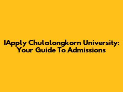 IApply Chulalongkorn University: Your Guide To Admissions