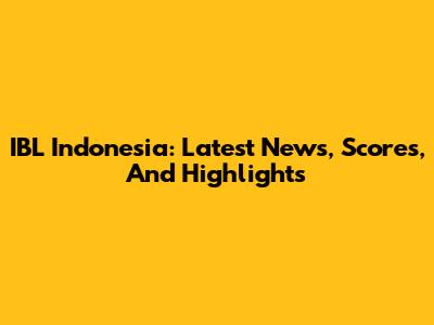 IBL Indonesia: Latest News, Scores, And Highlights