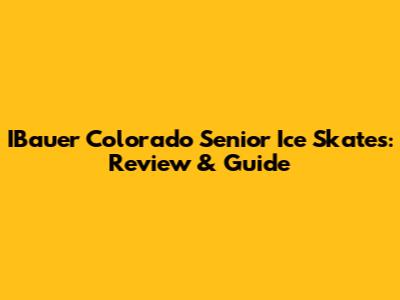 IBauer Colorado Senior Ice Skates: Review & Guide
