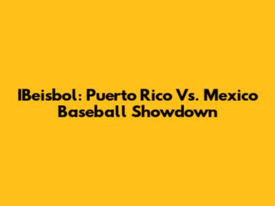 IBeisbol: Puerto Rico Vs. Mexico Baseball Showdown