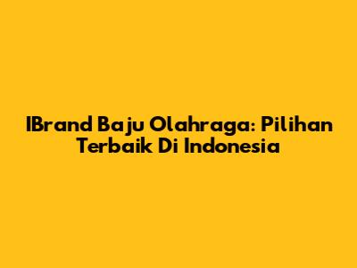 IBrand Baju Olahraga: Pilihan Terbaik Di Indonesia
