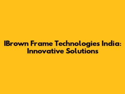 IBrown Frame Technologies India: Innovative Solutions