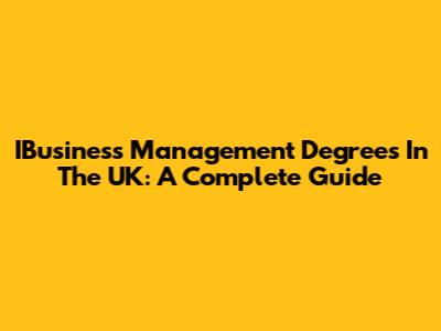 IBusiness Management Degrees In The UK: A Complete Guide