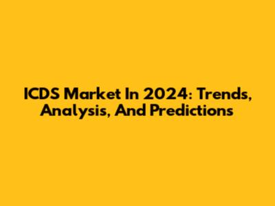 ICDS Market In 2024: Trends, Analysis, And Predictions