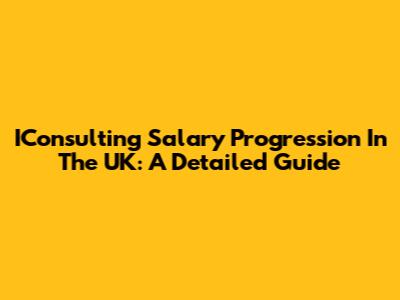 IConsulting Salary Progression In The UK: A Detailed Guide