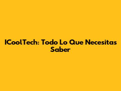 ICoolTech: Todo Lo Que Necesitas Saber