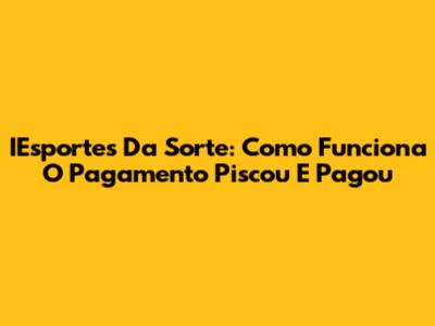 IEsportes Da Sorte: Como Funciona O Pagamento Piscou E Pagou