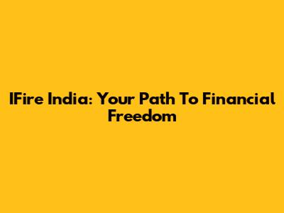 IFire India: Your Path To Financial Freedom
