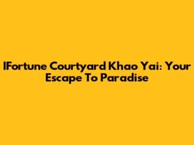 IFortune Courtyard Khao Yai: Your Escape To Paradise