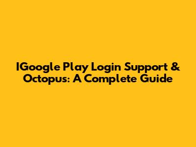 IGoogle Play Login Support & Octopus: A Complete Guide