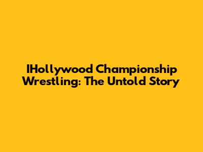 IHollywood Championship Wrestling: The Untold Story