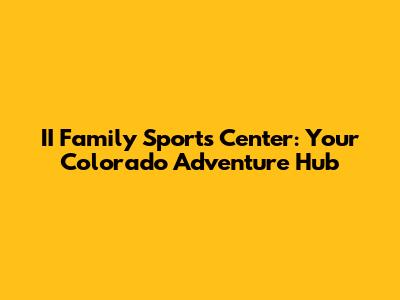 II Family Sports Center: Your Colorado Adventure Hub