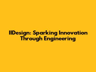 IIDesign: Sparking Innovation Through Engineering