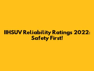 IIHSUV Reliability Ratings 2022: Safety First!