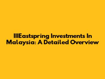 IIIEastspring Investments In Malaysia: A Detailed Overview
