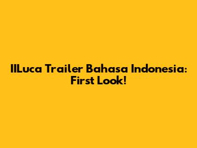 IILuca Trailer Bahasa Indonesia: First Look!
