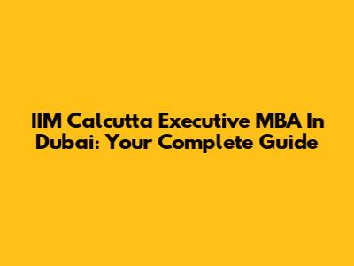 IIM Calcutta Executive MBA In Dubai: Your Complete Guide