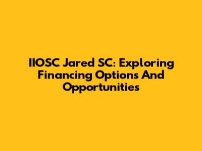 IIOSC Jared SC: Exploring Financing Options And Opportunities