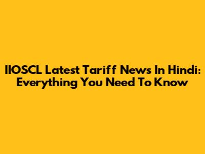 IIOSCL Latest Tariff News In Hindi: Everything You Need To Know