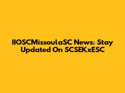 IIOSCMissoulaSC News: Stay Updated On SCSEKxESC
