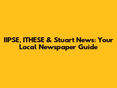 IIPSE, ITHESE & Stuart News: Your Local Newspaper Guide