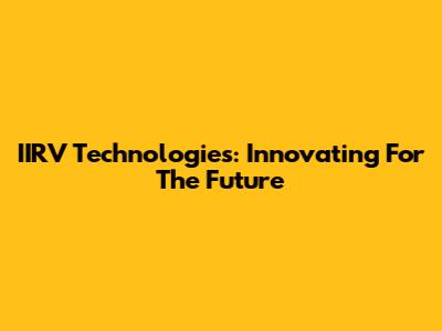 IIRV Technologies: Innovating For The Future