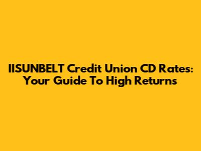 IISUNBELT Credit Union CD Rates: Your Guide To High Returns