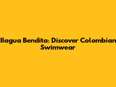 IIagua Bendita: Discover Colombian Swimwear