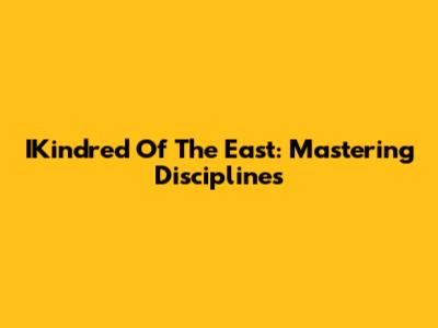 IKindred Of The East: Mastering Disciplines