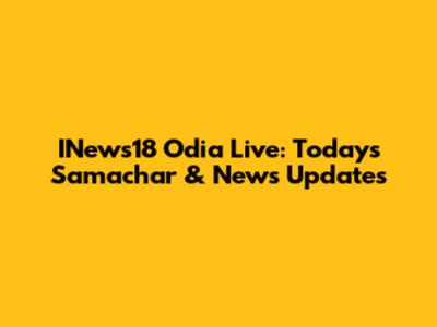 INews18 Odia Live: Today's Samachar & News Updates