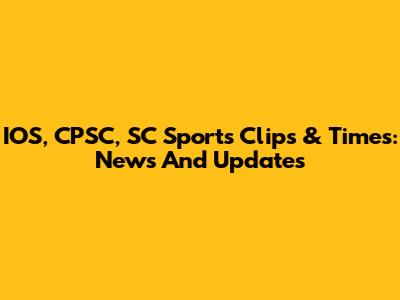 IOS, CPSC, SC Sports Clips & Times: News And Updates